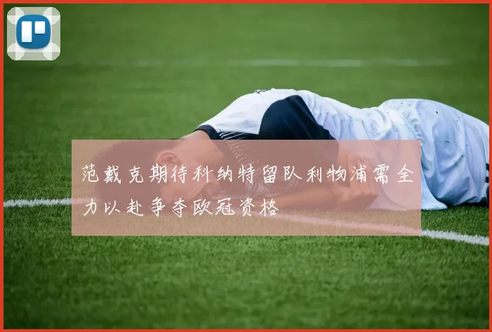 范戴克期待科纳特留队利物浦需全力以赴争夺欧冠资格