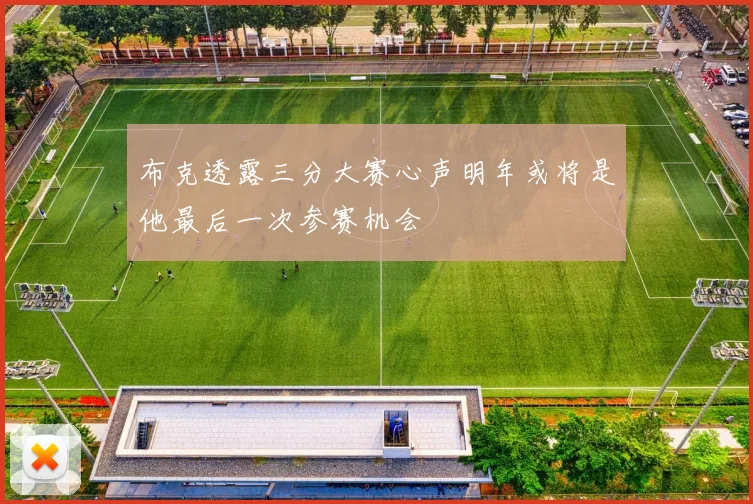 布克透露三分大赛心声明年或将是他最后一次参赛机会