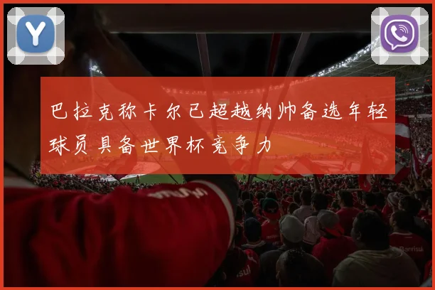 巴拉克称卡尔已超越纳帅备选年轻球员具备世界杯竞争力