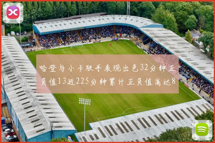 哈登与小卡联手表现出色32分钟正负值13近225分钟累计正负值高达88