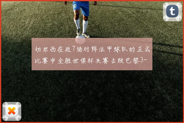 切尔西在近7场对阵法甲球队的正式比赛中全胜世俱杯决赛击败巴黎3-0