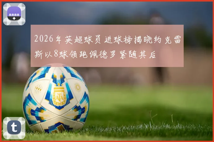 2026年英超球员进球榜揭晓约克雷斯以8球领跑佩德罗紧随其后