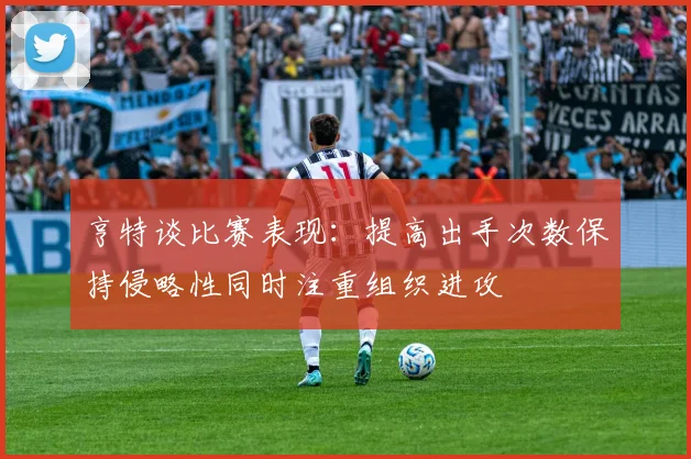 亨特谈比赛表现：提高出手次数保持侵略性同时注重组织进攻